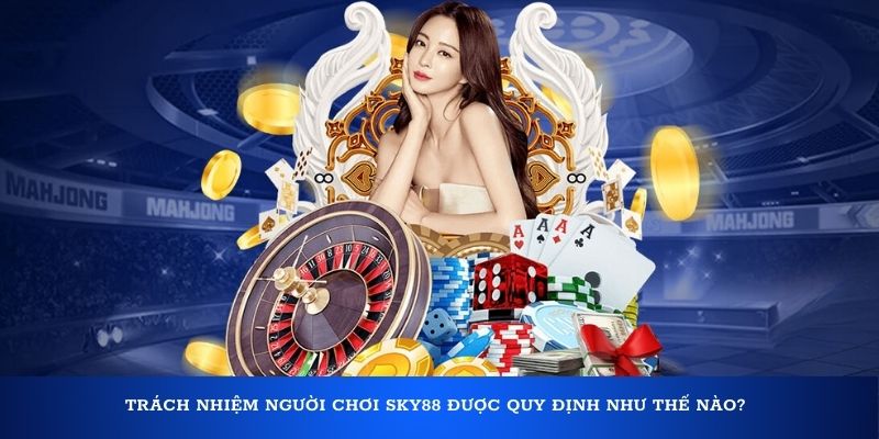 Trách nhiệm người chơi Sky88 được quy định như thế nào?