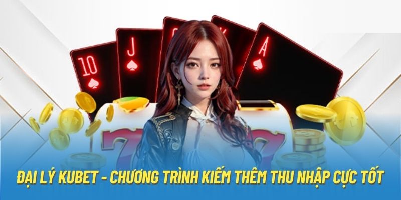 Đại Lý Kubet - Chương Trình Kiếm Thêm Thu Nhập Cực Tốt