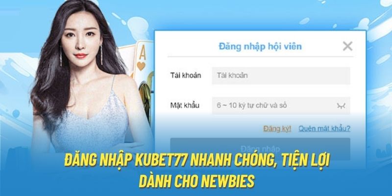 Đăng Nhập KUBET77 Nhanh Chóng, Tiện Lợi Dành Cho Newbies