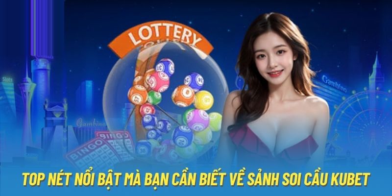 Top nét nổi bật mà bạn cần biết về sảnh soi cầu Kubet