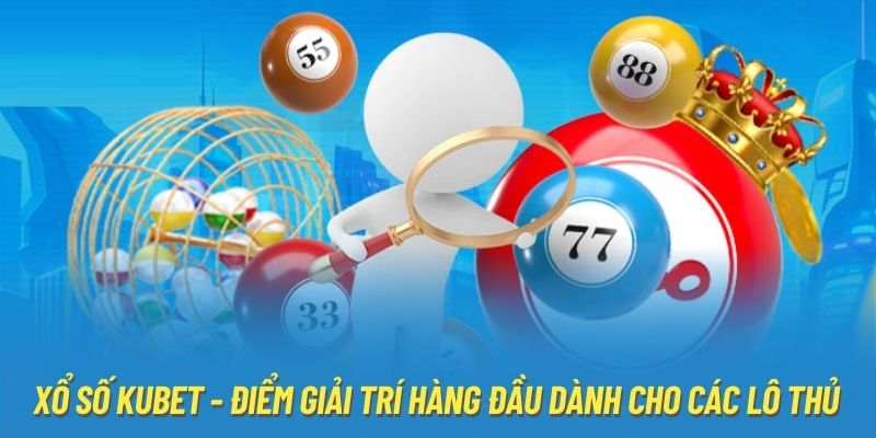 Xổ Số Kubet - Điểm Giải Trí Hàng Đầu Dành Cho Các Lô Thủ